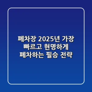 폐차장, 2025년 가장 빠르고 현명하게 폐차하는 필승 전략