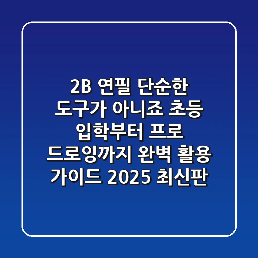 2B 연필, 단순한 도구가 아니죠! 초등 입학부터 프로 드로잉까지 완벽 활용 가이드 (2025 최신판)