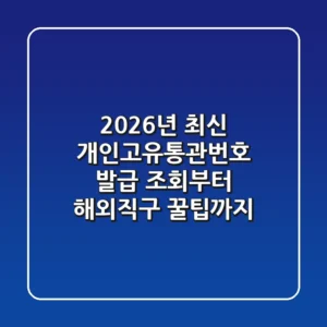 2026년 최신! 개인고유통관번호 발급, 조회부터 해외직구 꿀팁까지