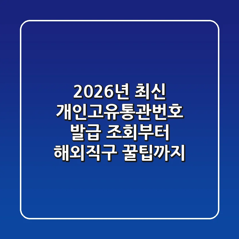 2026년 최신! 개인고유통관번호 발급, 조회부터 해외직구 꿀팁까지
