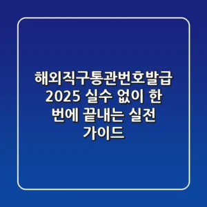 해외직구통관번호발급 2025: 실수 없이 한 번에 끝내는 실전 가이드