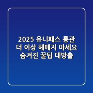 2025 유니패스 통관, 더 이상 헤매지 마세요! 숨겨진 꿀팁 대방출